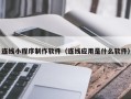 利津连线小程序制作软件（连线应用是什么软件）