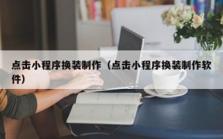 利津点击小程序换装制作（点击小程序换装制作软件）