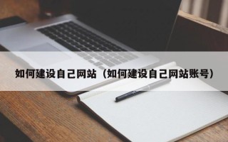 利津如何建设自己网站（如何建设自己网站账号）
