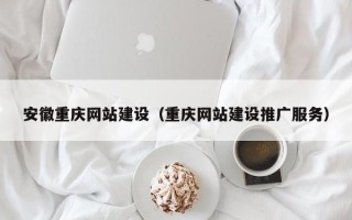利津安徽重庆网站建设（重庆网站建设推广服务）