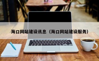 利津海口网站建设讯息（海口网站建设服务）