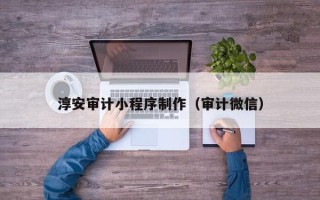 利津淳安审计小程序制作（审计微信）