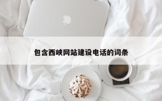 利津包含西峡网站建设电话的词条