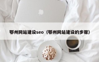 利津鄂州网站建设seo（鄂州网站建设的步骤）
