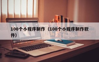 利津100个小程序制作（100个小程序制作软件）