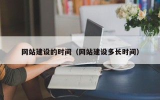 利津网站建设的时间（网站建设多长时间）